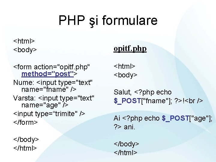 PHP şi formulare <html> <body> <form action="opitf. php" method="post"> Nume: <input type="text" name="fname" />