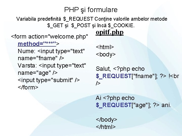 PHP şi formulare Variabila predefinită $_REQUEST Conţine valorile ambelor metode $_GET şi $_POST şi