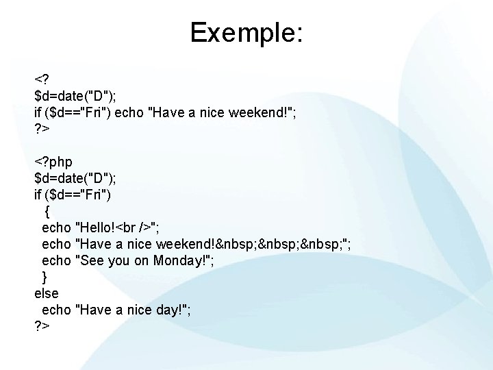 Exemple: <? $d=date("D"); if ($d=="Fri") echo "Have a nice weekend!"; ? > <? php