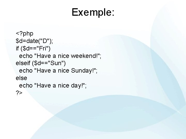 Exemple: <? php $d=date("D"); if ($d=="Fri") echo "Have a nice weekend!"; elseif ($d=="Sun") echo