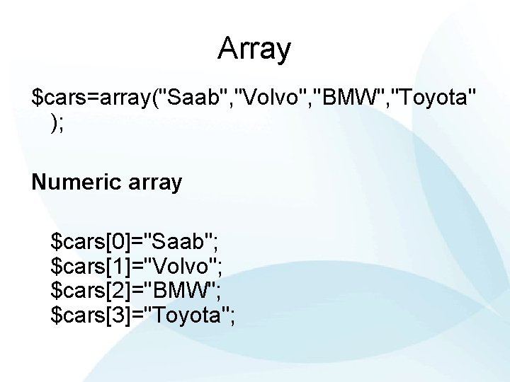 Array $cars=array("Saab", "Volvo", "BMW", "Toyota" ); Numeric array $cars[0]="Saab"; $cars[1]="Volvo"; $cars[2]="BMW"; $cars[3]="Toyota"; 