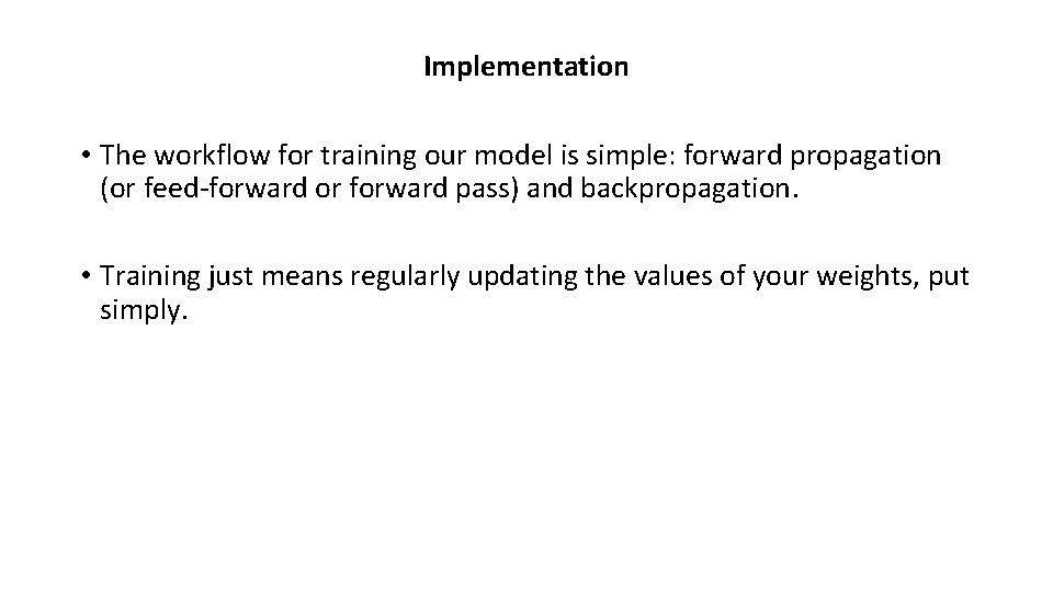 Implementation • The workflow for training our model is simple: forward propagation (or feed-forward