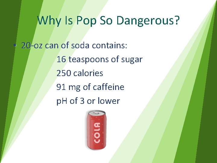 Why Is Pop So Dangerous? • 20 -oz can of soda contains: 16 teaspoons