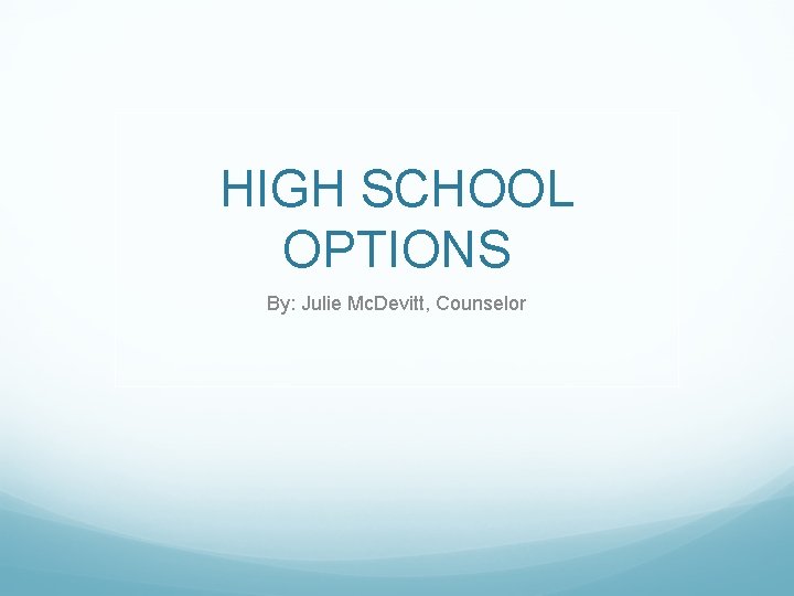 HIGH SCHOOL OPTIONS By: Julie Mc. Devitt, Counselor 