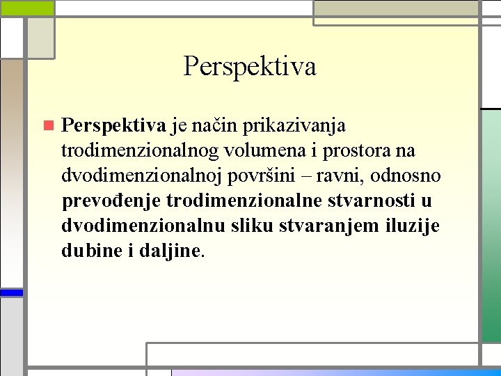 Perspektiva n Perspektiva je način prikazivanja trodimenzionalnog volumena i prostora na dvodimenzionalnoj površini –