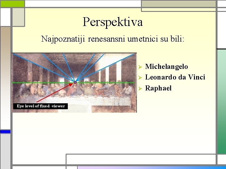 Perspektiva Najpoznatiji renesansni umetnici su bili: Ø Ø Ø Michelangelo Leonardo da Vinci Raphael