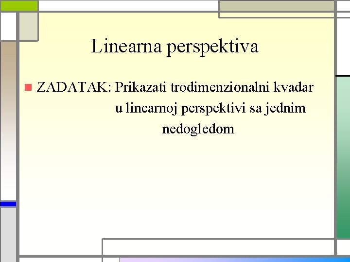 Linearna perspektiva n ZADATAK: Prikazati trodimenzionalni kvadar u linearnoj perspektivi sa jednim nedogledom 