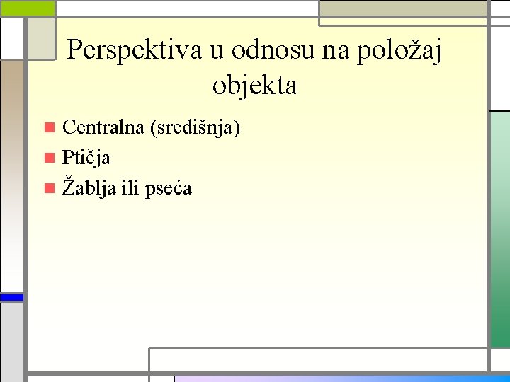 Perspektiva u odnosu na položaj objekta Centralna (središnja) n Ptičja n Žablja ili pseća