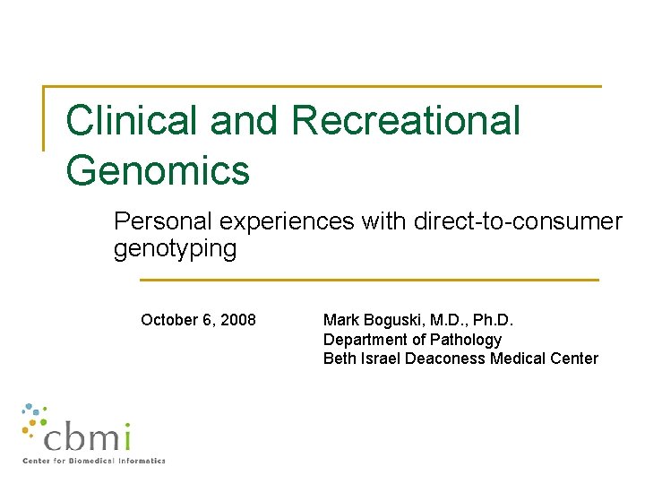 Clinical and Recreational Genomics Personal experiences with direct-to-consumer genotyping October 6, 2008 Mark Boguski,
