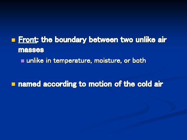 n Front: the boundary between two unlike air masses n n unlike in temperature,