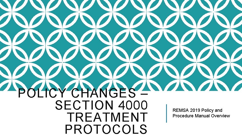 POLICY CHANGES – SECTION 4000 TREATMENT PROTOCOLS REMSA 2019 Policy and Procedure Manual Overview