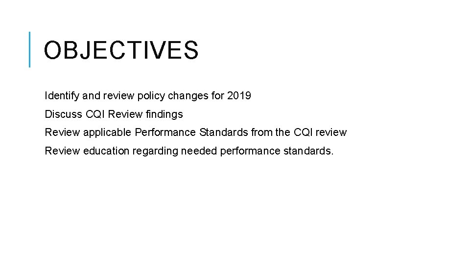 OBJECTIVES Identify and review policy changes for 2019 Discuss CQI Review findings Review applicable