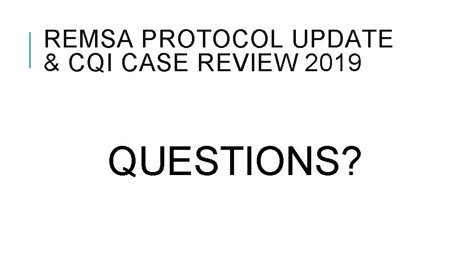 REMSA PROTOCOL UPDATE & CQI CASE REVIEW 2019 QUESTIONS? 
