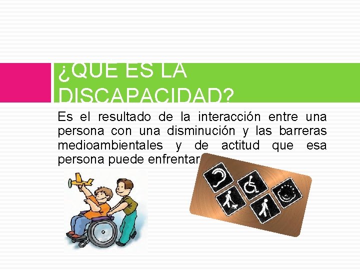 ¿QUÉ ES LA DISCAPACIDAD? Es el resultado de la interacción entre una persona con