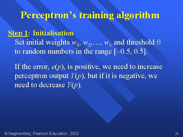 Perceptron’s training algorithm Step 1: Initialisation Set initial weights w 1, w 2, …,