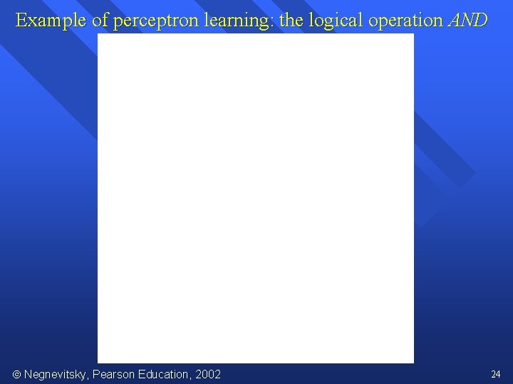 Example of perceptron learning: the logical operation AND Negnevitsky, Pearson Education, 2002 24 