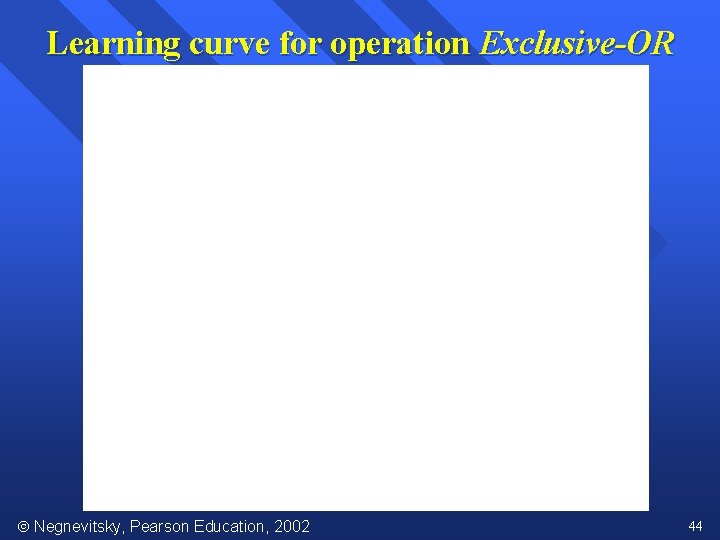 Learning curve for operation Exclusive-OR Negnevitsky, Pearson Education, 2002 44 