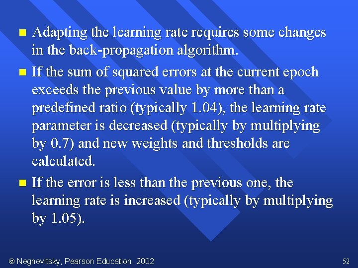 Adapting the learning rate requires some changes in the back-propagation algorithm. n If the