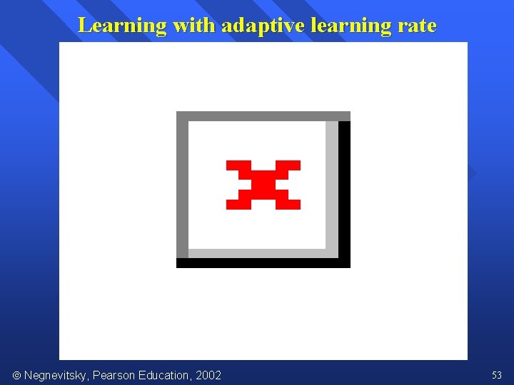 Learning with adaptive learning rate Negnevitsky, Pearson Education, 2002 53 