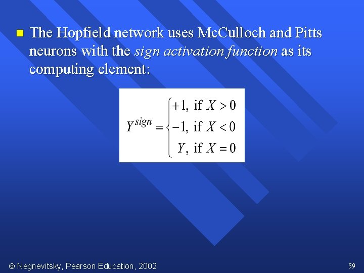 n The Hopfield network uses Mc. Culloch and Pitts neurons with the sign activation