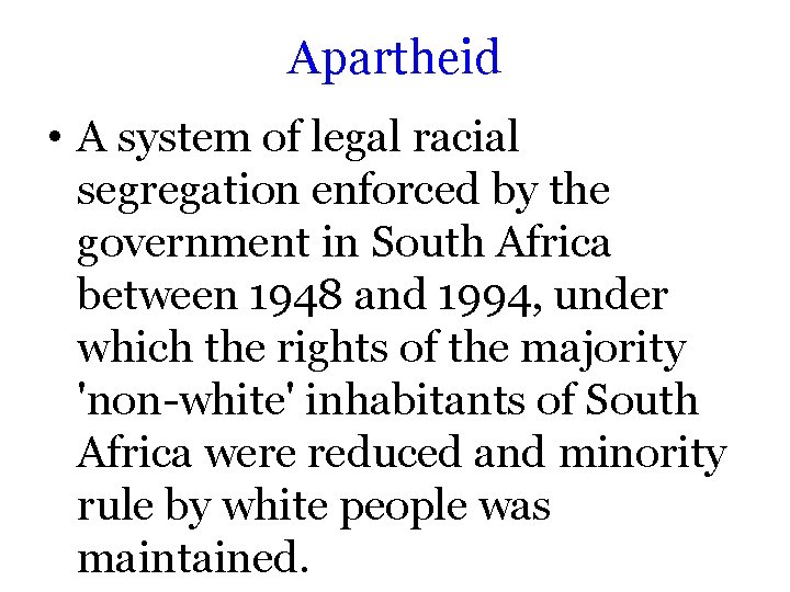 Apartheid • A system of legal racial segregation enforced by the government in South