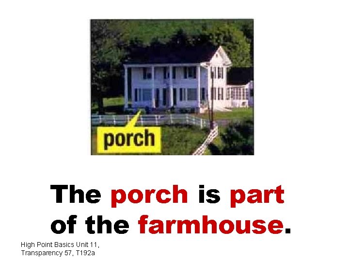 The porch is part of the farmhouse. High Point Basics Unit 11, Transparency 57,