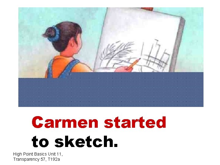 Carmen started to sketch. High Point Basics Unit 11, Transparency 57, T 192 a