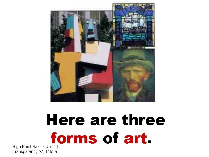 Here are three forms of art. High Point Basics Unit 11, Transparency 57, T