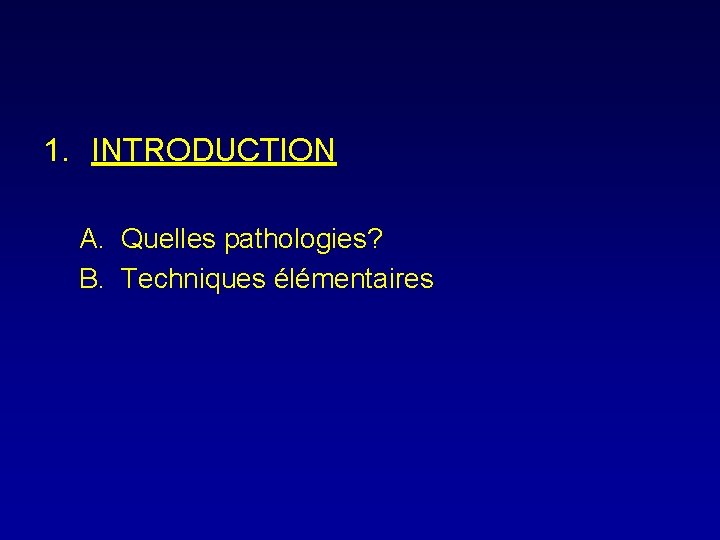 1. INTRODUCTION A. Quelles pathologies? B. Techniques élémentaires 