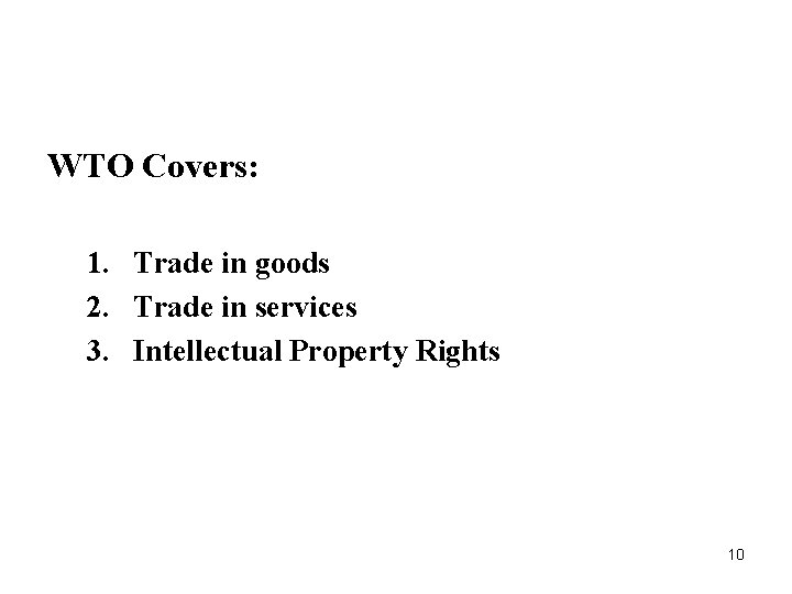 WTO Covers: 1. Trade in goods 2. Trade in services 3. Intellectual Property Rights