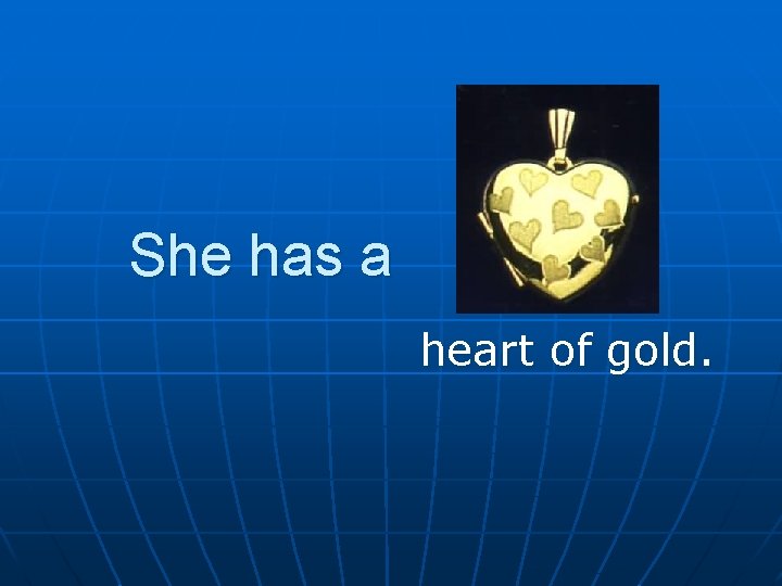 She has a heart of gold. She has a heart of gold.