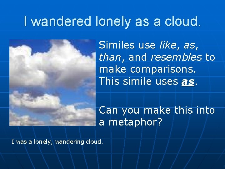I wandered lonely as a cloud. n n Similes use like, as, than, and I wandered lonely as a cloud. n n Similes use like, as, than, and