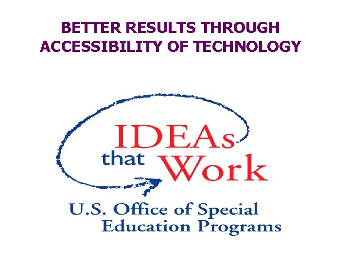 BETTER RESULTS THROUGH ACCESSIBILITY OF TECHNOLOGY 