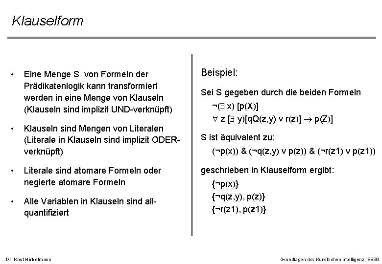 Klauselform • • Eine Menge S von Formeln der Prädikatenlogik kann transformiert werden in Klauselform • • Eine Menge S von Formeln der Prädikatenlogik kann transformiert werden in