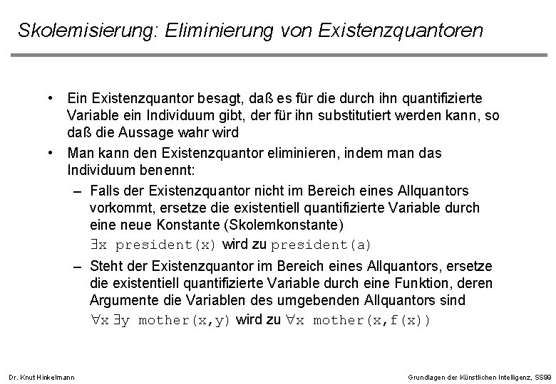 Skolemisierung: Eliminierung von Existenzquantoren • Ein Existenzquantor besagt, daß es für die durch ihn Skolemisierung: Eliminierung von Existenzquantoren • Ein Existenzquantor besagt, daß es für die durch ihn