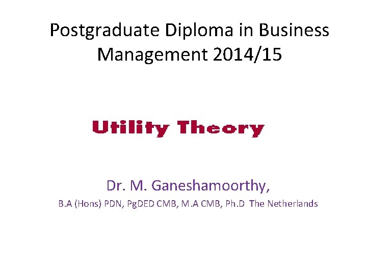 Postgraduate Diploma in Business Management 2014/15 Dr. M. Ganeshamoorthy, B. A (Hons) PDN, Pg.
