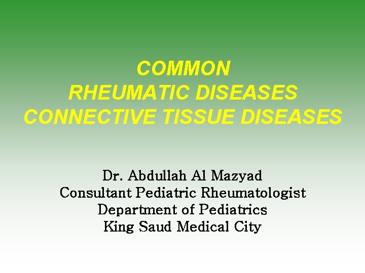 COMMON RHEUMATIC DISEASES CONNECTIVE TISSUE DISEASES Dr. Abdullah Al Mazyad Consultant Pediatric Rheumatologist Department