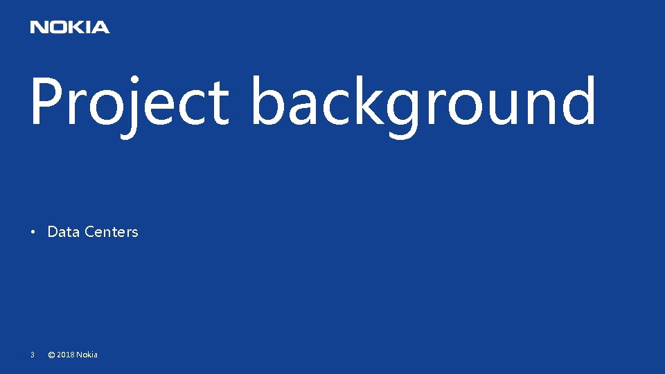 Project background • Data Centers 3 © 2018 Nokia Project background • Data Centers 3 © 2018 Nokia