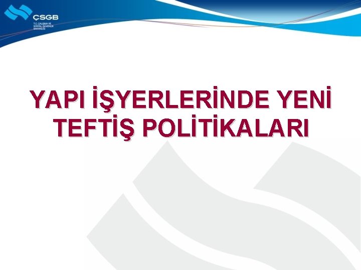 YAPI İŞYERLERİNDE YENİ TEFTİŞ POLİTİKALARI 