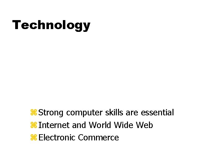 Technology z Strong computer skills are essential z Internet and World Wide Web z