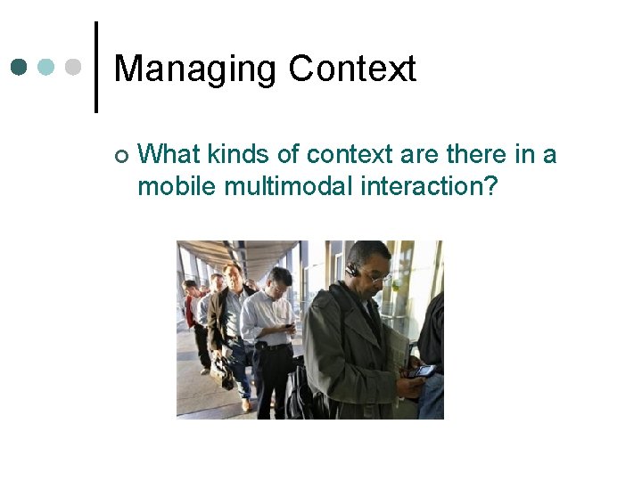 Managing Context ¢ What kinds of context are there in a mobile multimodal interaction?