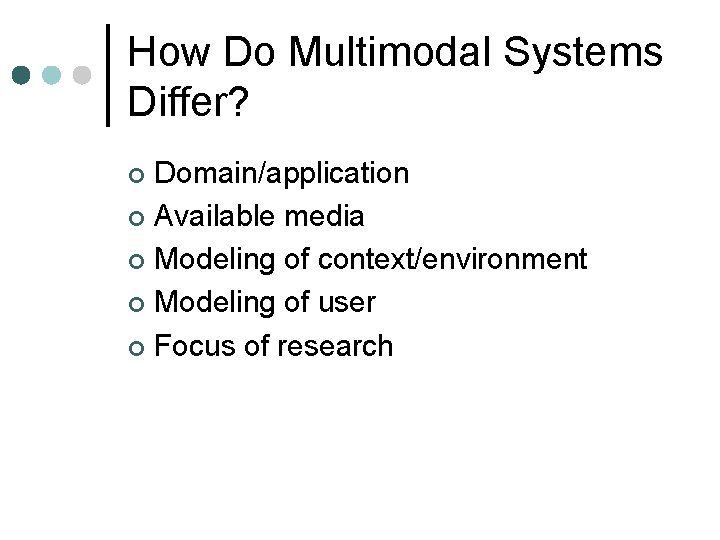 How Do Multimodal Systems Differ? Domain/application ¢ Available media ¢ Modeling of context/environment ¢