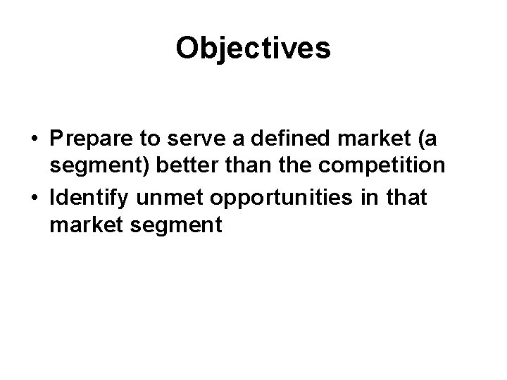 Objectives • Prepare to serve a defined market (a segment) better than the competition