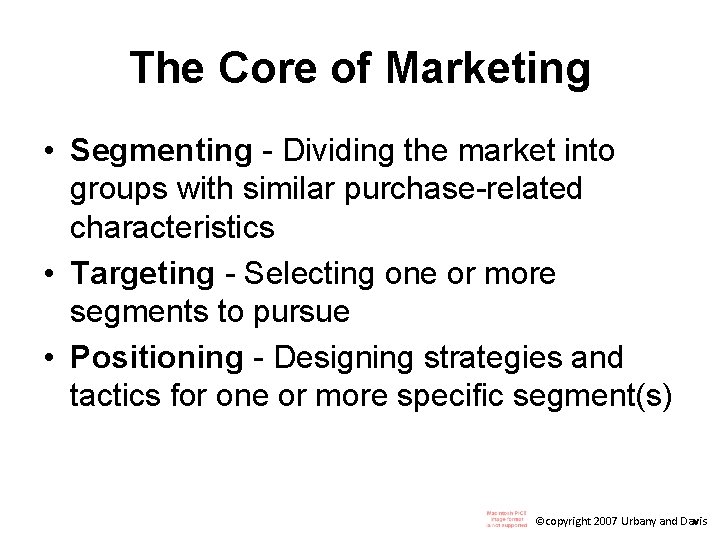 The Core of Marketing • Segmenting - Dividing the market into groups with similar