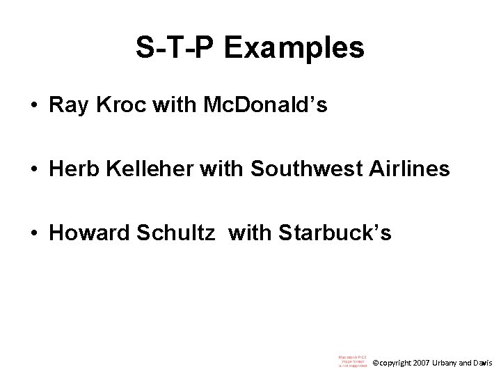 S-T-P Examples • Ray Kroc with Mc. Donald’s • Herb Kelleher with Southwest Airlines