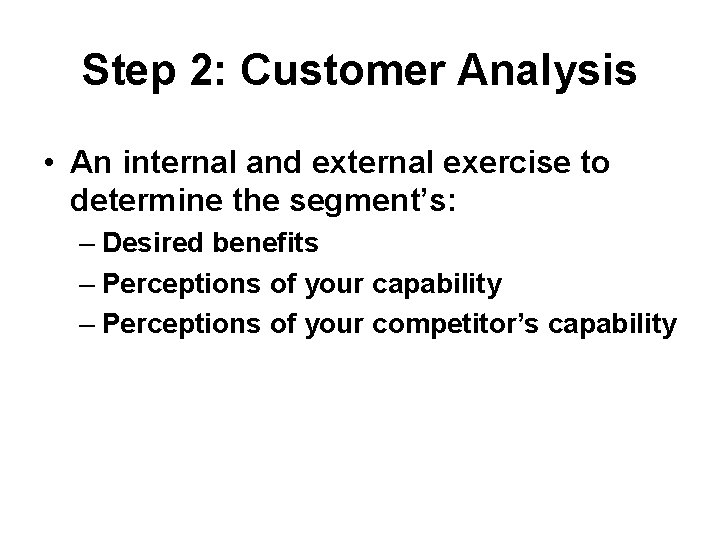 Step 2: Customer Analysis • An internal and external exercise to determine the segment’s: