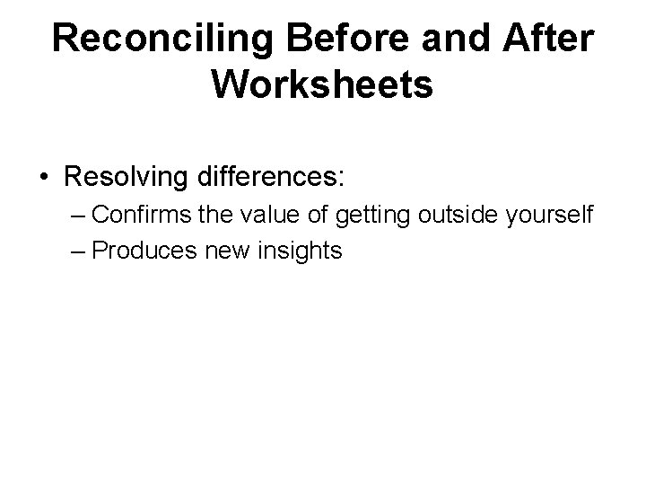 Reconciling Before and After Worksheets • Resolving differences: – Confirms the value of getting