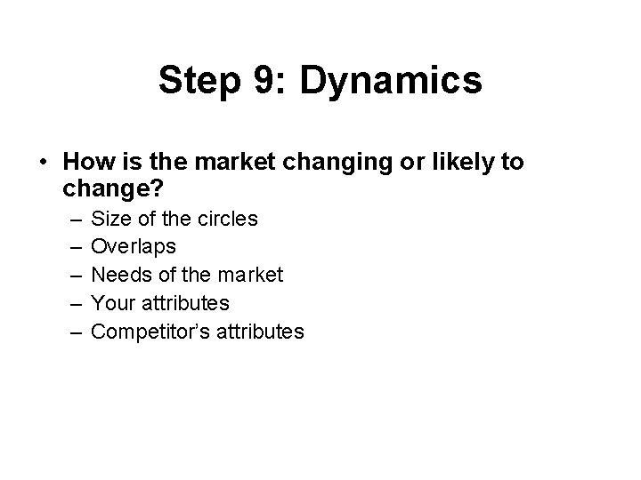 Step 9: Dynamics • How is the market changing or likely to change? –
