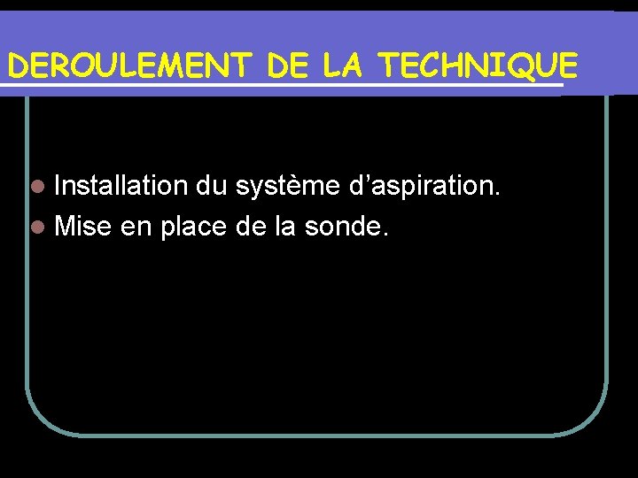 DEROULEMENT DE LA TECHNIQUE l Installation du système d’aspiration. l Mise en place de