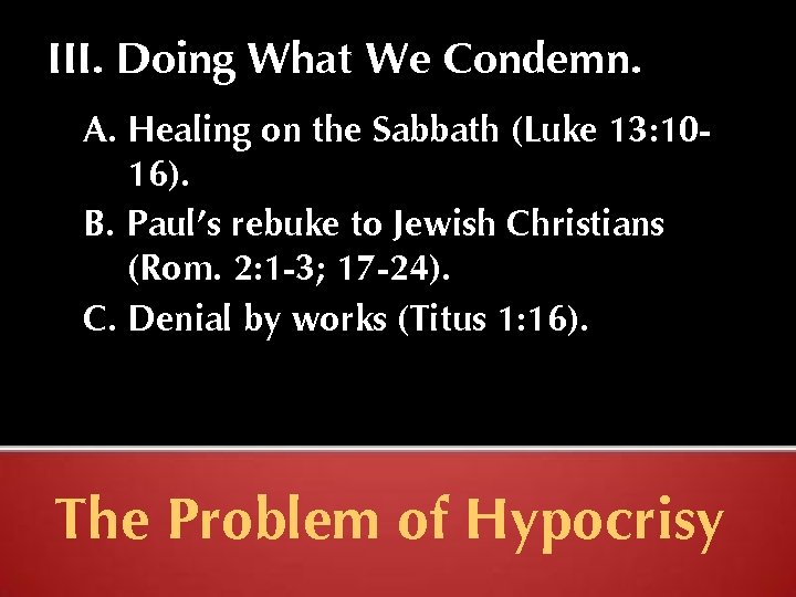 III. Doing What We Condemn. A. Healing on the Sabbath (Luke 13: 1016). B.